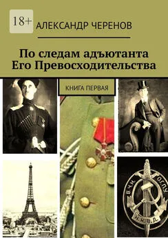 Александр Черенов - По следам адъютанта Его Превосходительства. Книга первая