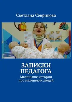 Светлана Севрикова - Записки педагога. Маленькие истории про маленьких людей