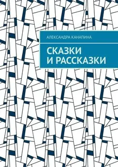 Александра Канапина - Сказки и рассказки