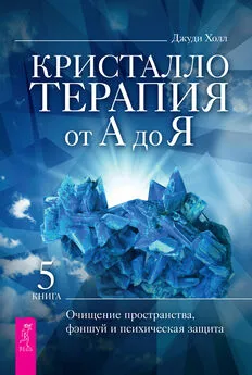 Джуди Холл - Кристаллотерапия от А до Я. Очищение пространства, фэншуй и психическая защита