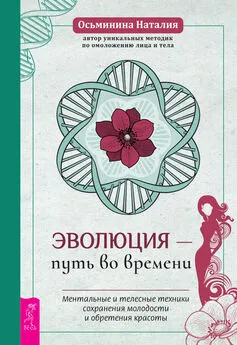 Наталия Осьминина - Эволюция – путь во времени. Ментальные и телесные техники сохранения молодости и обретения красоты