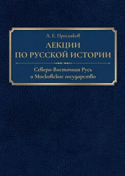 Александр Пресняков - Лекции по русской истории. Северо-Восточная Русь и Московское государство