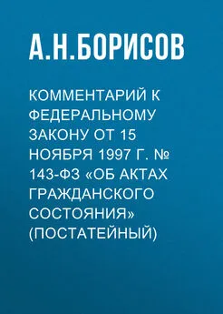 Александр Борисов - Комментарий к Федеральному закону от 15 ноября 1997 г. № 143-ФЗ «Об актах гражданского состояния» (постатейный)