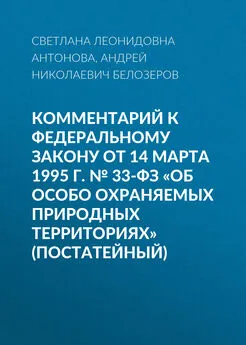 Светлана Антонова - Комментарий к Федеральному закону от 14 марта 1995 г. № 33-ФЗ «Об особо охраняемых природных территориях» (постатейный)