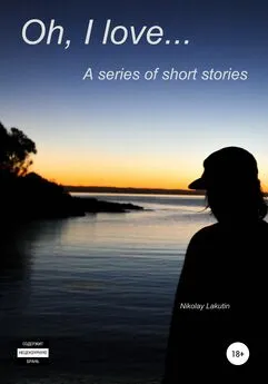 Nikolay Lakutin - Oh, I love… A series of short stories