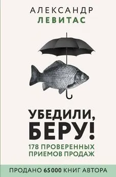 Александр Левитас - Убедили, беру! 178 проверенных приемов продаж