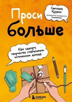 Светлана Курако - Проси больше. Как сделать творчество стабильным источником дохода