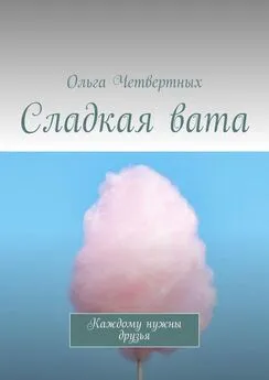 Ольга Четвертных - Сладкая вата. Каждому нужны друзья