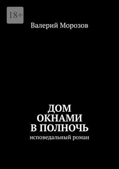 Валерий Морозов - Дом окнами в полночь. Исповедальный роман