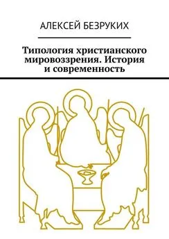 Алексей Безруких - Типология христианского мировоззрения. История и современность