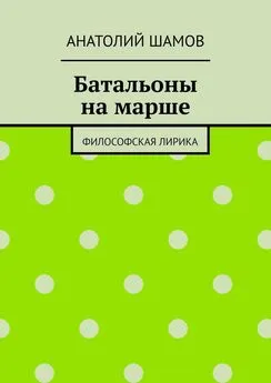 Анатолий Шамов - Батальоны на марше. Философская лирика