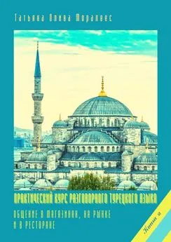 Татьяна Олива Моралес - Практический курс разговорного турецкого языка. Книга 2. Общение в магазинах, на рынке и в ресторане