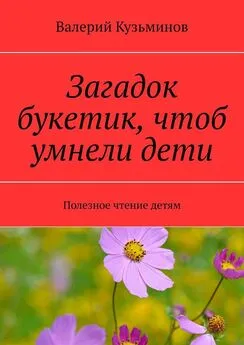 Валерий Кузьминов - Загадок букетик, чтоб умнели дети. Полезное чтение детям