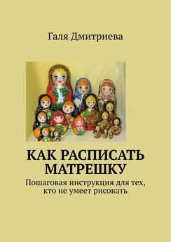 Галя Дмитриева - Как расписать матрешку. Пошаговая инструкция для тех, кто не умеет рисовать