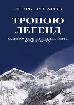 Игорь Захаров - Тропою легенд. Одиночное путешествие к Эвересту