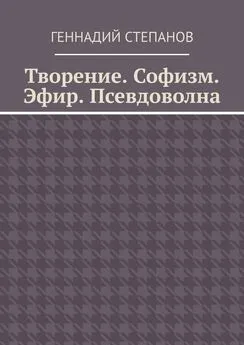 Геннадий Степанов - Творение. Софизм. Эфир. Псевдоволна