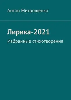 Антон Митрошенко - Лирика-2021. Избранные стихотворения