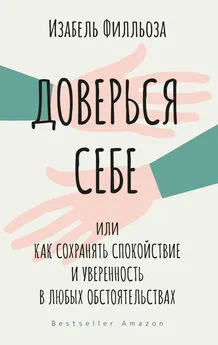 Изабель Филльоза - Доверься себе, или Как сохранять спокойствие и уверенность в любых обстоятельствах