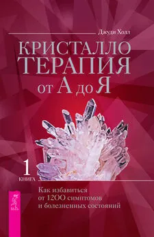 Джуди Холл - Кристаллотерапия от А до Я. Как избавиться от 1200 симптомов и болезненных состояний