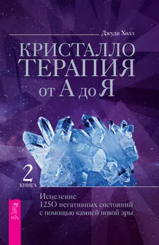 Джуди Холл - Кристаллотерапия от А до Я. Исцеление 1250 негативных состояний с помощью камней новой эры