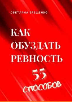 Светлана Ерещенко - Как обуздать ревность. 55 способов