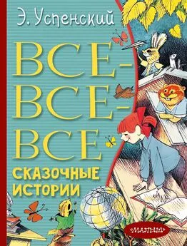 Эдуард Успенский - Все-все-все сказочные истории
