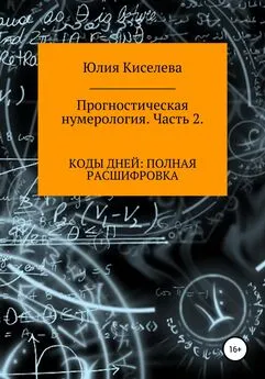 Юлия Киселева - Прогностическая нумерология. Часть 2. Коды дней: полная расшифровка