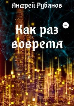 Андрей Рубанов - Как раз вовремя