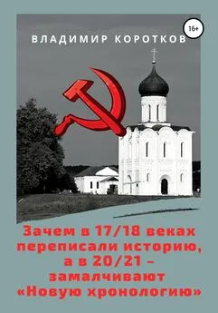 Владимир Коротков - Зачем в 17-18 веках переписали историю, а в 20-21 – замалчивают «Новую хронологию»