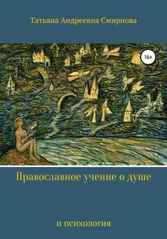 Татьяна Смирнова - Православное учение о душе и психология