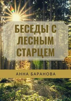 Анна Баранова - Беседы с Лесным Старцем