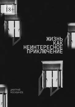 Дмитрий Москвичев - Жизнь как неинтересное приключение. Роман