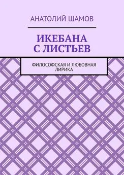 Анатолий Шамов - Икебана с листьев. Философская и любовная лирика