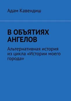 Адам Кавендиш - В объятиях ангелов. Альтернативная история из цикла «Истории моего города»