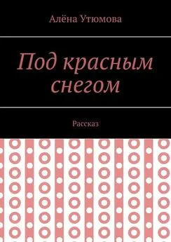 Алёна Утюмова - Под красным снегом. Рассказ