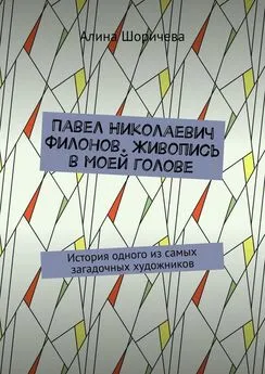 Алина Шоричева - Павел Николаевич Филонов. Живопись в моей голове. История одного из самых загадочных художников