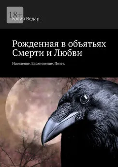 Юлия Ведар - Рожденная в объятьях смерти и любви. Исцеление. Вдохновение. Полет