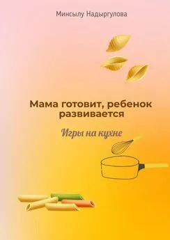 Минсылу Надыргулова - Мама готовит, ребенок развивается. Игры на кухне