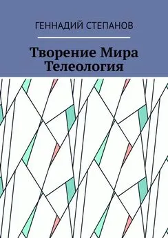 Геннадий Степанов - Творение Мира. Телеология