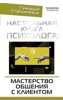 Геннадий Старшенбаум - Настольная книга психолога: мастерство общения с клиентом