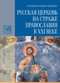 Андрей Новиков - Русская Церковь на страже православия в XXI веке