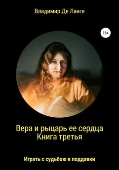 Владимир Де Ланге - Вера и рыцарь ее сердца. Книга третья. Играть с судьбою в поддавки