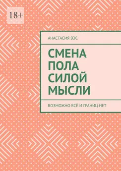 Анастасия Вэс - Смена пола силой мысли. Возможно всё и границ нет