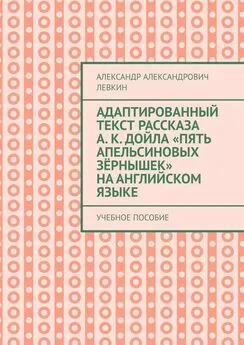 Александр Левкин - Адаптированный текст рассказа А. К. Дойла «Пять апельсиновых зёрнышек» на английском языке. Учебное пособие