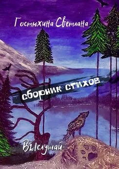 Светлана Гостюхина - Выслушай… Сборник стихов