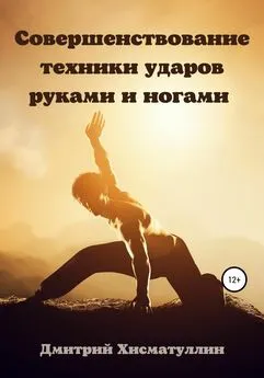 Дмитрий Хисматуллин - Совершенствование техники ударов руками и ногами