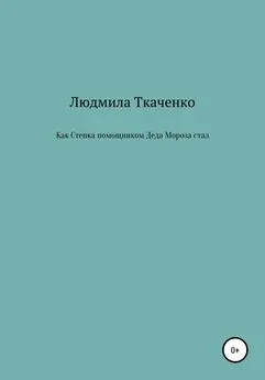 Людмила Ткаченко - Как Степка помощником Деда Мороза стал