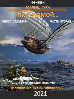 Юрий Москаленко - Малыш Гури. Путь домой… Книга седьмая. Часть вторая