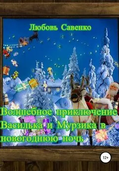 Любовь Савенко - Волшебное приключение Василька и Мурзика в новогоднюю ночь