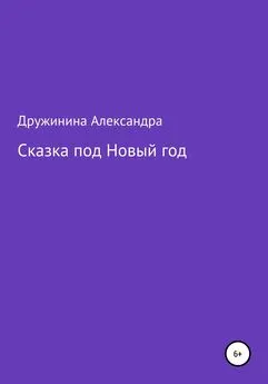 Александра Дружинина - Сказка под Новый год